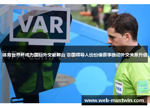 体育世界杯成为国际外交新舞台 各国领导人纷纷借赛事推动外交关系升级