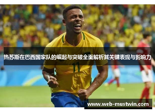 热苏斯在巴西国家队的崛起与突破全面解析其关键表现与影响力