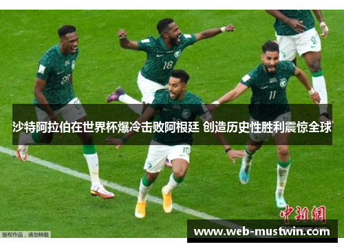 沙特阿拉伯在世界杯爆冷击败阿根廷 创造历史性胜利震惊全球