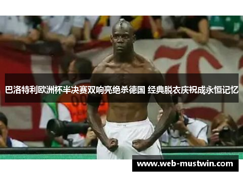 巴洛特利欧洲杯半决赛双响亮绝杀德国 经典脱衣庆祝成永恒记忆