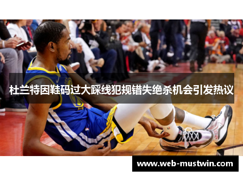 杜兰特因鞋码过大踩线犯规错失绝杀机会引发热议