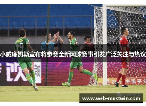 小威廉姆斯宣布将参赛全新网球赛事引发广泛关注与热议