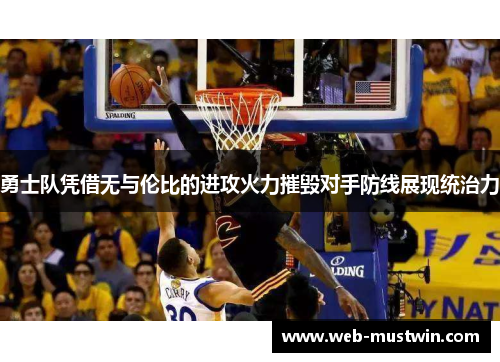 勇士队凭借无与伦比的进攻火力摧毁对手防线展现统治力