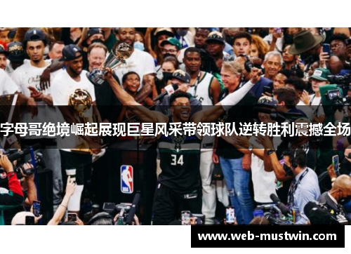 字母哥绝境崛起展现巨星风采带领球队逆转胜利震撼全场
