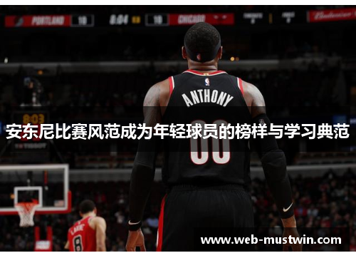 安东尼比赛风范成为年轻球员的榜样与学习典范