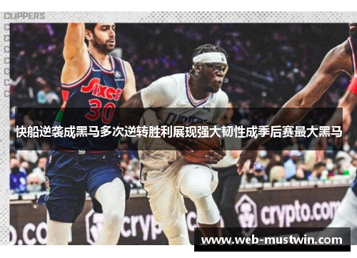 快船逆袭成黑马多次逆转胜利展现强大韧性成季后赛最大黑马