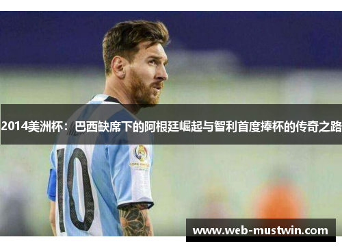 2014美洲杯：巴西缺席下的阿根廷崛起与智利首度捧杯的传奇之路