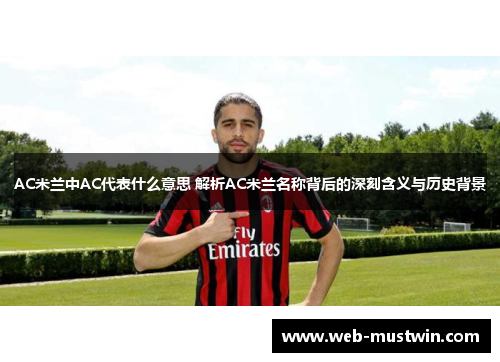 AC米兰中AC代表什么意思 解析AC米兰名称背后的深刻含义与历史背景