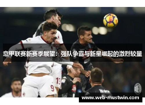 意甲联赛新赛季展望：强队争霸与新星崛起的激烈较量