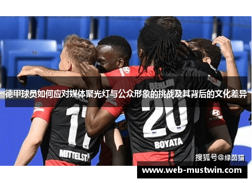 德甲球员如何应对媒体聚光灯与公众形象的挑战及其背后的文化差异