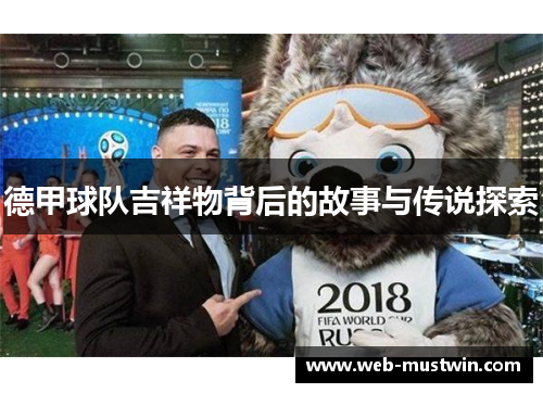 德甲球队吉祥物背后的故事与传说探索