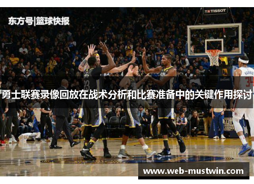 勇士联赛录像回放在战术分析和比赛准备中的关键作用探讨