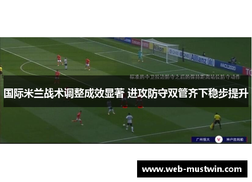 国际米兰战术调整成效显著 进攻防守双管齐下稳步提升