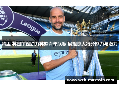 特里 英国前锋助力英超青年联赛 展现惊人得分能力与潜力