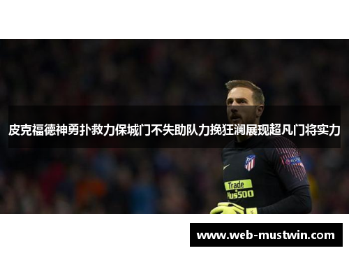 皮克福德神勇扑救力保城门不失助队力挽狂澜展现超凡门将实力