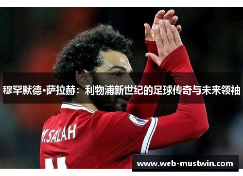 穆罕默德·萨拉赫：利物浦新世纪的足球传奇与未来领袖