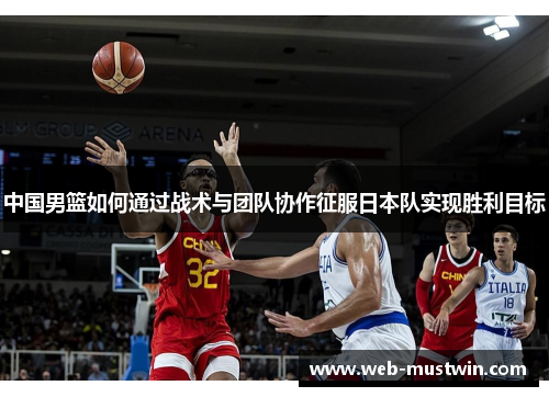 中国男篮如何通过战术与团队协作征服日本队实现胜利目标