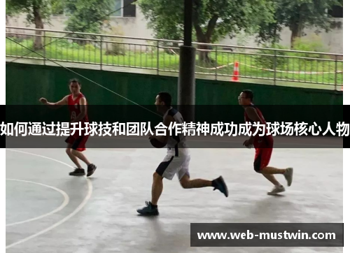 如何通过提升球技和团队合作精神成功成为球场核心人物