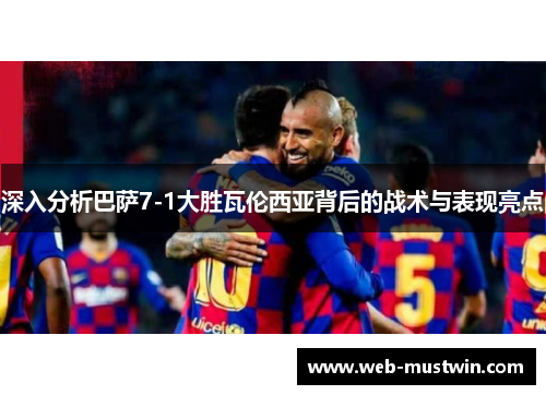 深入分析巴萨7-1大胜瓦伦西亚背后的战术与表现亮点