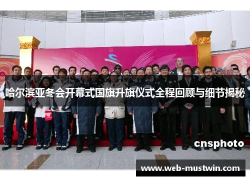 哈尔滨亚冬会开幕式国旗升旗仪式全程回顾与细节揭秘