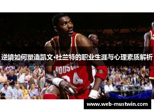 逆境如何塑造凯文·杜兰特的职业生涯与心理素质解析