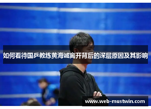 如何看待国乒教练黄海诚离开背后的深层原因及其影响